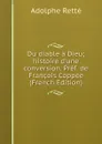 Du diable a Dieu; histoire d.une conversion. Pref. de Francois Coppee (French Edition) - Adolphe Retté