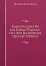 Supersticiones De Los Indios Filipinos: Un Libro De Aniterias (Spanish Edition) - Wenceslao Emilio Retana