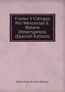 Frailes Y Clerigos Por Wenceslao E. Retana (Desenganos). (Spanish Edition) - Wenceslao Emilio Retana