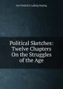 Political Sketches: Twelve Chapters On the Struggles of the Age - Carl Heinrich Ludwig Retslag