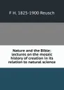 Nature and the Bible: lectures on the mosaic history of creation in its relation to natural science - F H. 1825-1900 Reusch