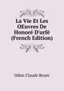 La Vie Et Les OEuvres De Honore D.urfe (French Edition) - Odon Claude Reure