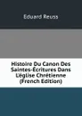 Histoire Du Canon Des Saintes-Ecritures Dans L.eglise Chretienne (French Edition) - Eduard Reuss
