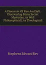 A Discovrse Of Fire And Salt: Discovering Many Secret Mysteries, As Well Philosophicall, As Theologicall - Stephens Edward Rev