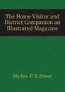 The Home Visitor and District Companion an Illustrated Magazine - Ma Rev. P. B. Power