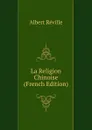 La Religion Chinoise (French Edition) - Albert Réville