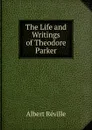 The Life and Writings of Theodore Parker - Albert Réville