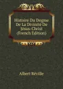 Histoire Du Dogme De La Divinite De Jesus-Christ (French Edition) - Albert Réville