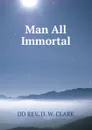 Man All Immortal - DD REV. D. W. CLARK