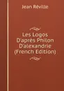 Les Logos D.apres Philon D.alexandrie (French Edition) - Jean Réville