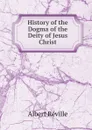 History of the Dogma of the Deity of Jesus Christ - Albert Réville