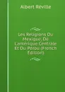 Les Religions Du Mexique, De L.amerique Centrale Et Du Perou (French Edition) - Albert Réville