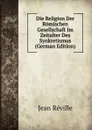 Die Religion Der Romischen Gesellschaft Im Zeitalter Des Synkretismus (German Edition) - Jean Réville