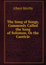 The Song of Songs, Commonly Called the Song of Solomon, Or the Canticle - Albert Réville