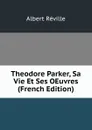 Theodore Parker, Sa Vie Et Ses OEuvres (French Edition) - Albert Réville