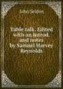 Table talk. Edited with an introd. and notes by Samuel Harvey Reynolds - John Selden
