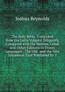 The Holy Bible, Translated from the Latin Vulgate: Diligently Compared with the Hebrew, Greek and Other Editions in Divers Languages : The Old . and the New Testament First Published by T - Joshua Reynolds