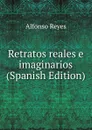 Retratos reales e imaginarios (Spanish Edition) - Alfonso Reyes