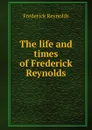 The life and times of Frederick Reynolds - Frederick Reynolds