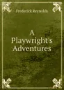 A Playwright.s Adventures - Frederick Reynolds