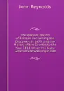 The Pioneer History of Illinois: Containing the Discovery, in 1673, and the History of the Country to the Year 1818, When the State Government Was Organized - John Reynolds