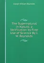 The Supernatural in Nature, a Verification by Free Use of Science By J.W. Reynolds. - Joseph William Reynolds