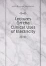 Lectures On the Clinical Uses of Electricity - John Russell Reynolds