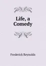 Life, a Comedy - Frederick Reynolds