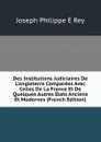 Des Institutions Judiciaires De L.angleterre Comparees Avec Celles De La France Et De Quelques Autres Etats Anciens Et Modernes (French Edition) - Joseph Philippe É Rey