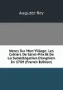 Notes Sur Mon Village: Les Cahiers De Saint-Prix Et De La Subdelegation D.enghien En 1789 (French Edition) - Auguste Rey