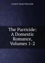 The Parricide: A Domestic Romance, Volumes 1-2 - Frederic Mansel Reynolds