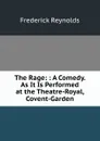 The Rage: : A Comedy. As It Is Performed at the Theatre-Royal, Covent-Garden - Frederick Reynolds