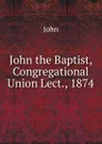John the Baptist, Congregational Union Lect., 1874 - John