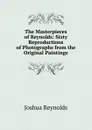 The Masterpieces of Reynolds: Sixty Reproductions of Photographs from the Original Paintings - Joshua Reynolds