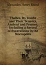 Thebes, Its Tombs and Their Tenants, Ancient and Present: Including a Record of Excavations in the Necropolis - Alexander Henry Rhind