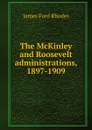 The McKinley and Roosevelt administrations, 1897-1909 - James Ford Rhodes