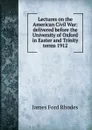Lectures on the American Civil War: delivered before the University of Oxford in Easter and Trinity terms 1912 - James Ford Rhodes