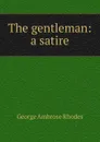 The gentleman: a satire - George Ambrose Rhodes