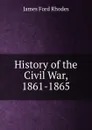 History of the Civil War, 1861-1865 - James Ford Rhodes