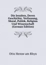 Die Jesuiten, Deren Geschichte, Verfassung, Moral, Politik, Religion Und Wissenschaft (German Edition) - Otto Henne am Rhyn