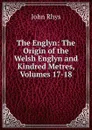 The Englyn: The Origin of the Welsh Englyn and Kindred Metres, Volumes 17-18 - John Rhys