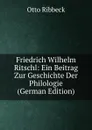 Friedrich Wilhelm Ritschl: Ein Beitrag Zur Geschichte Der Philologie (German Edition) - Otto Ribbeck