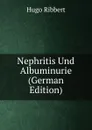 Nephritis Und Albuminurie (German Edition) - Hugo Ribbert