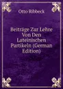 Beitrage Zur Lehre Von Den Lateinischen Partikeln (German Edition) - Otto Ribbeck