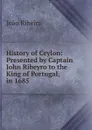 History of Ceylon: Presented by Captain John Ribeyro to the King of Portugal, in 1685 - João Ribeiro