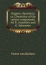 Organic chemistry; or, Chemistry of the carbon compounds, ed. R. Anschutz and G. Schroeter - Victor von Richter