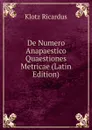 De Numero Anapaestico Quaestiones Metricae (Latin Edition) - Klotz Ricardus