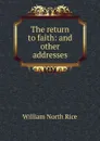 The return to faith: and other addresses - William North Rice