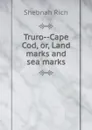 Truro--Cape Cod, or, Land marks and sea marks - Shebnah Rich