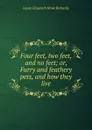 Four feet, two feet, and no feet; or, Furry and feathery pets, and how they live - Laura Elizabeth Howe Richards